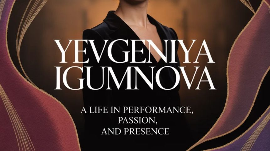 Yevgeniya Igumnova: A Life in Performance, Passion, and Presence