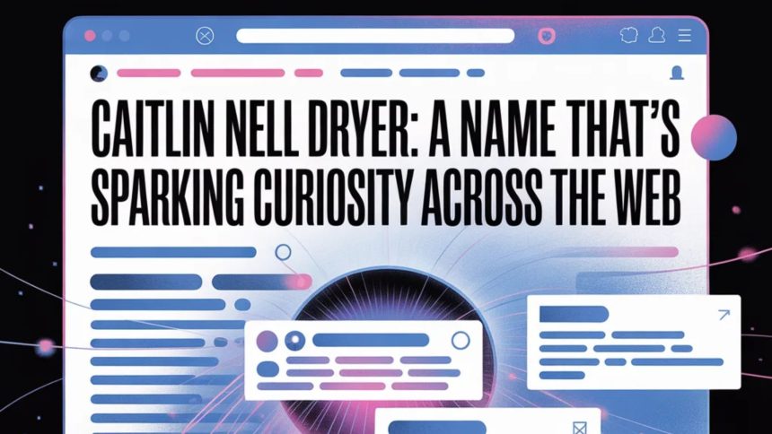 Caitlin Nell Dryer: A Name That’s Sparking Curiosity Across the Web