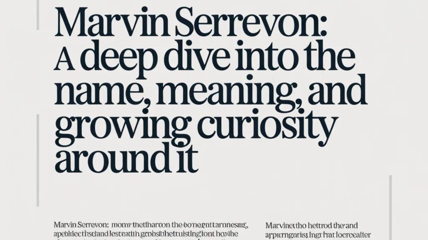 Marvin Serrevon: A Deep Dive into the Name, Meaning, and Growing Curiosity Around It