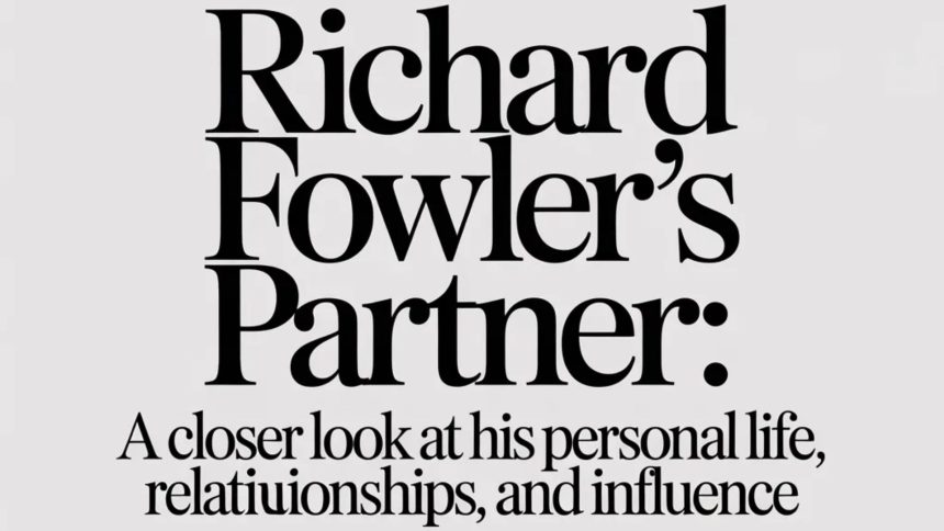 Richard Fowler’s Partner: A Closer Look at His Personal Life, Relationships, and Influence