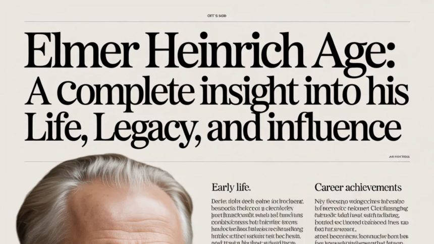 Elmer Heinrich Age: A Complete Insight Into His Life, Legacy, and Influence