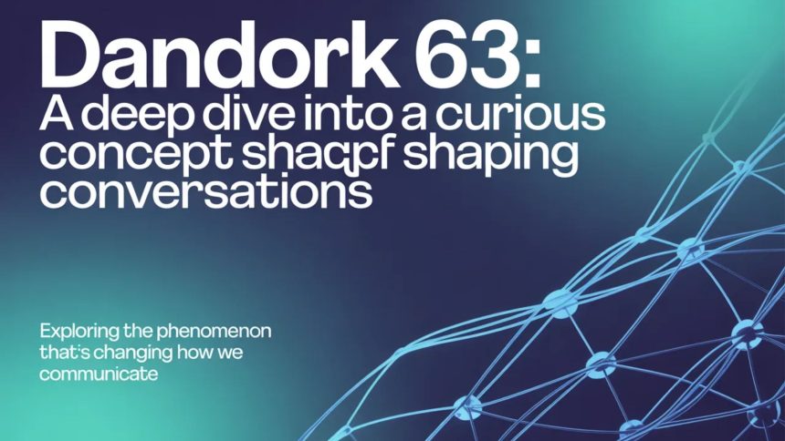 Dandork 63: A Deep Dive into a Curious Concept Shaping Conversations