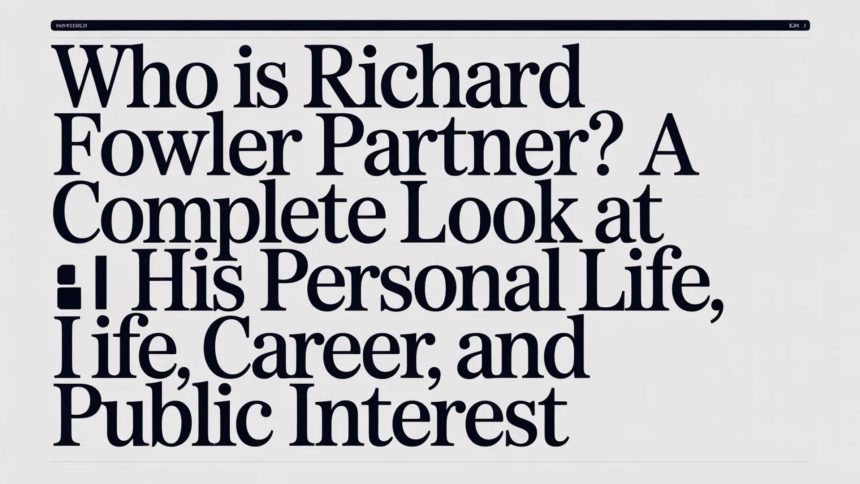 Who Is Richard Fowler Partner? A Complete Look at His Personal Life, Career, and Public Interes