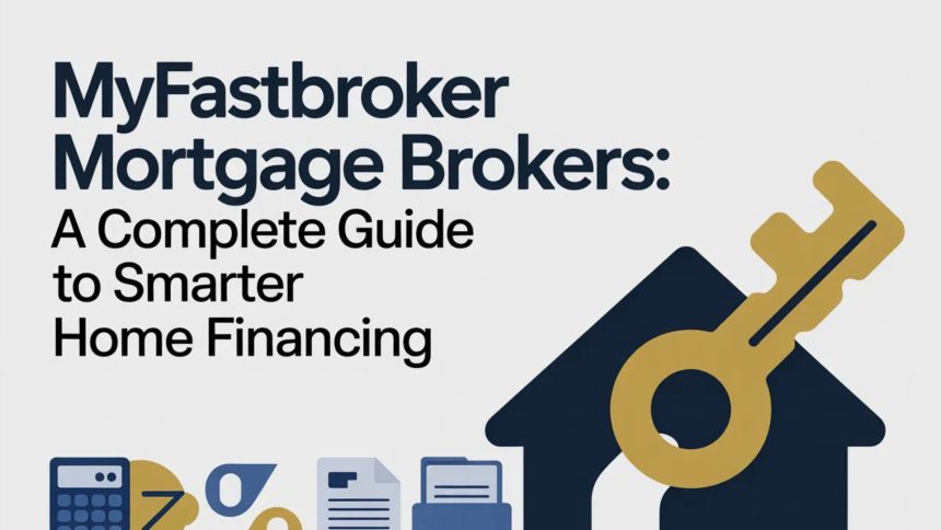 MyFastBroker Mortgage Brokers: A Complete Guide to Smarter Home Financing