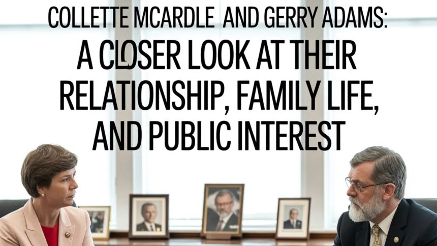 Collette McArdle and Gerry Adams: A Closer Look at Their Relationship, Family Life, and Public Interest