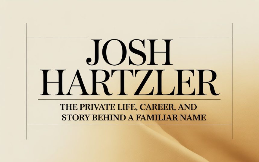 Josh Hartzler: The Private Life, Career, and Story Behind a Familiar Name