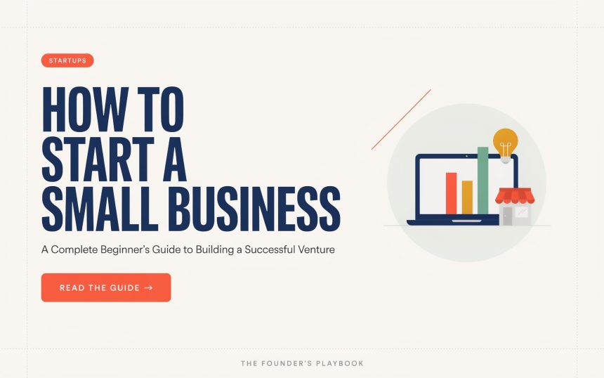 How to Start a Small Business: A Complete Beginner’s Guide to Building a Successful Venture